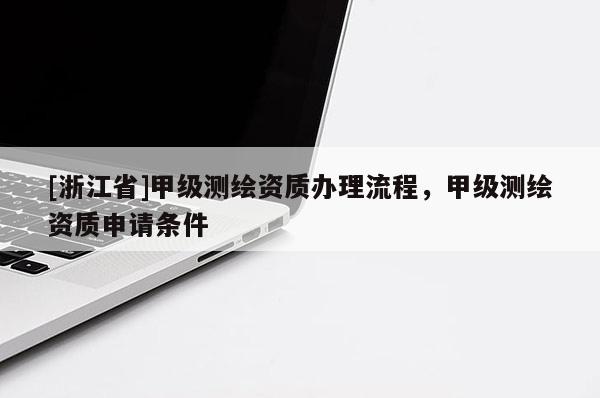 [浙江省]甲級測繪資質辦理流程，甲級測繪資質申請條件