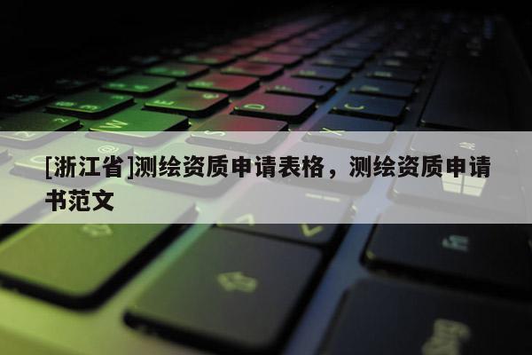 [浙江省]測繪資質申請表格，測繪資質申請書范文