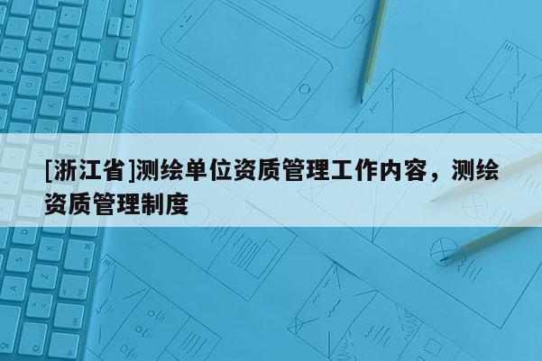 [浙江省]測繪單位資質管理工作內容，測繪資質管理制度
