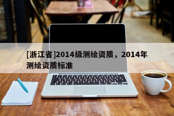 [浙江省]2014級測繪資質，2014年測繪資質標準