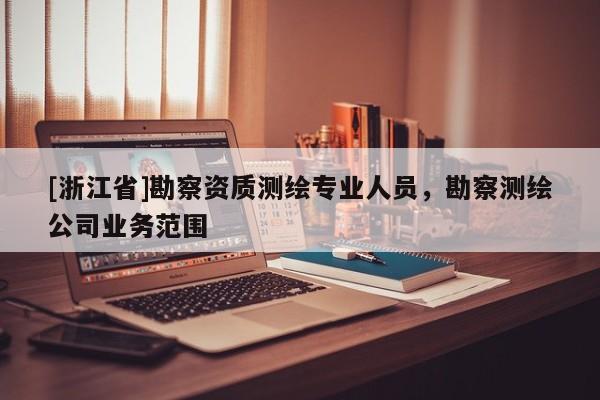 [浙江省]勘察資質測繪專業人員，勘察測繪公司業務范圍