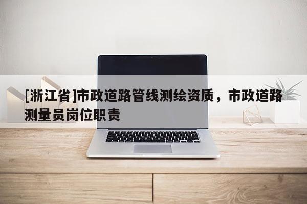 [浙江省]市政道路管線測繪資質(zhì)，市政道路測量員崗位職責(zé)