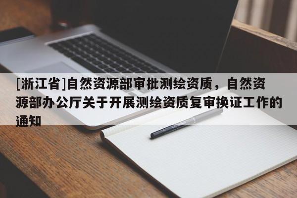 [浙江省]自然資源部審批測繪資質，自然資源部辦公廳關于開展測繪資質復審換證工作的通知