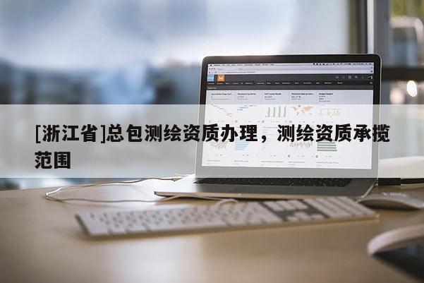 [浙江省]總包測繪資質辦理，測繪資質承攬范圍