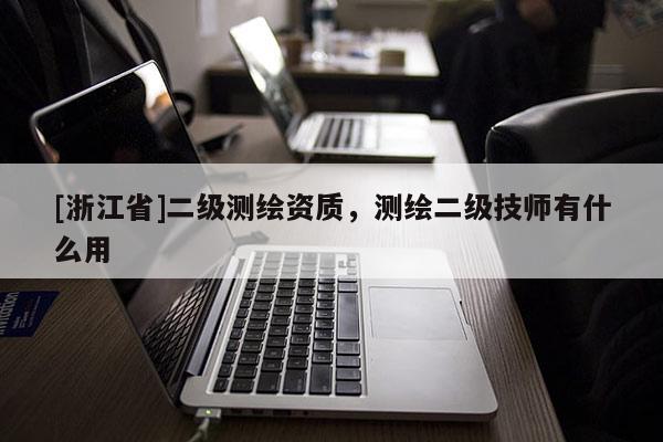 [浙江省]二級測繪資質(zhì)，測繪二級技師有什么用