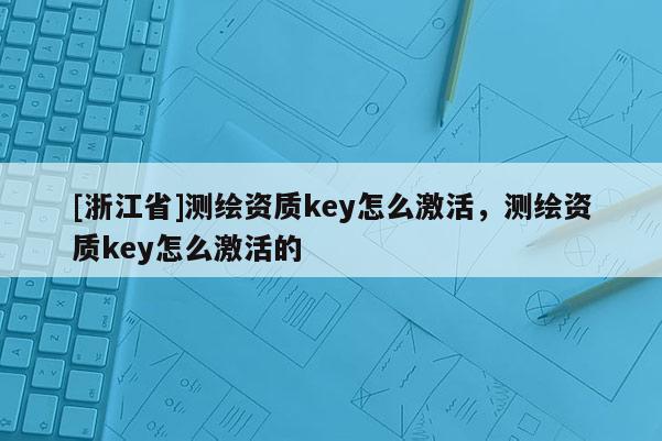 [浙江省]測繪資質key怎么激活，測繪資質key怎么激活的
