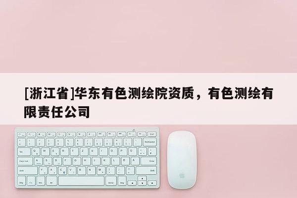 [浙江省]華東有色測繪院資質(zhì)，有色測繪有限責(zé)任公司