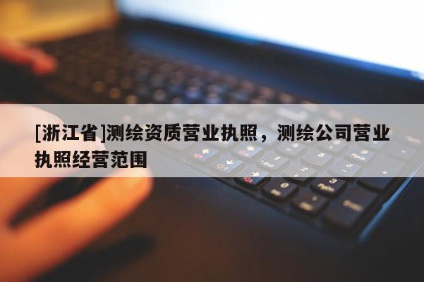 [浙江省]測繪資質營業執照，測繪公司營業執照經營范圍