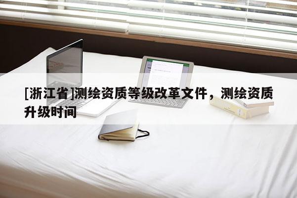 [浙江省]測繪資質等級改革文件，測繪資質升級時間
