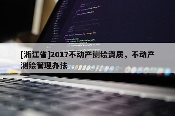[浙江省]2017不動產測繪資質，不動產測繪管理辦法