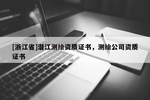 [浙江省]潛江測繪資質證書，測繪公司資質證書
