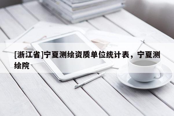 [浙江省]寧夏測繪資質(zhì)單位統(tǒng)計表，寧夏測繪院