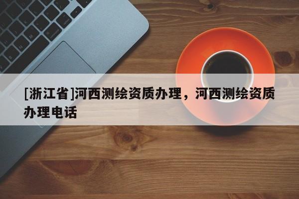 [浙江省]河西測(cè)繪資質(zhì)辦理，河西測(cè)繪資質(zhì)辦理電話