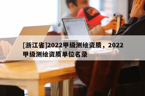 [浙江省]2022甲級測繪資質，2022甲級測繪資質單位名錄