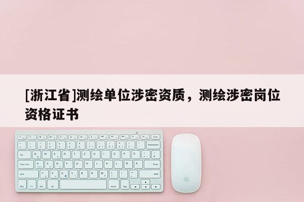 [浙江省]測繪單位涉密資質，測繪涉密崗位資格證書