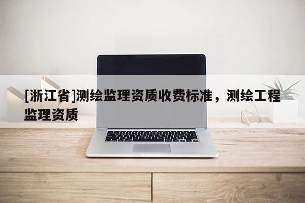 [浙江省]測繪監理資質收費標準，測繪工程監理資質