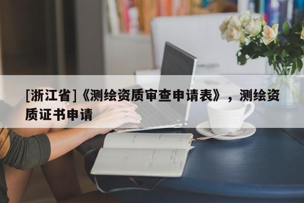[浙江省]《測繪資質審查申請表》，測繪資質證書申請