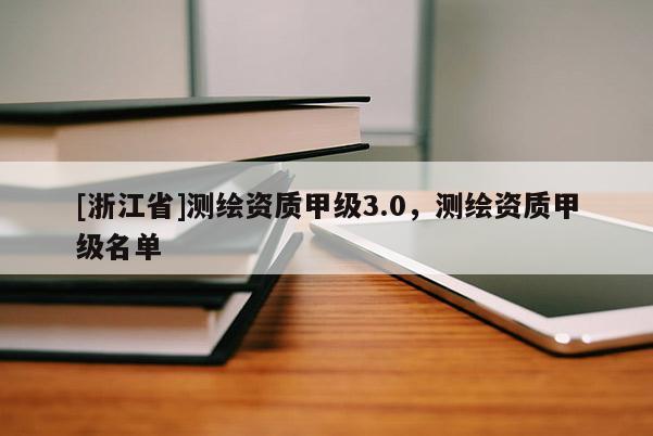 [浙江省]測(cè)繪資質(zhì)甲級(jí)3.0，測(cè)繪資質(zhì)甲級(jí)名單