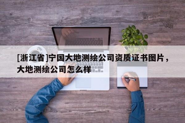 [浙江省]寧國大地測繪公司資質證書圖片，大地測繪公司怎么樣