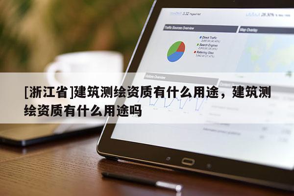 [浙江省]建筑測繪資質有什么用途，建筑測繪資質有什么用途嗎