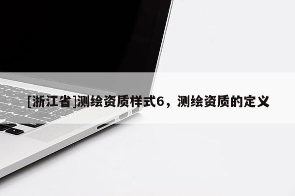 [浙江省]測繪資質樣式6，測繪資質的定義