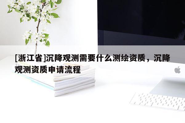 [浙江省]沉降觀測需要什么測繪資質(zhì)，沉降觀測資質(zhì)申請流程