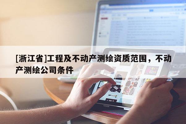 [浙江省]工程及不動產測繪資質范圍，不動產測繪公司條件