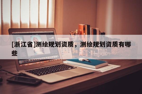 [浙江省]測繪規劃資質，測繪規劃資質有哪些