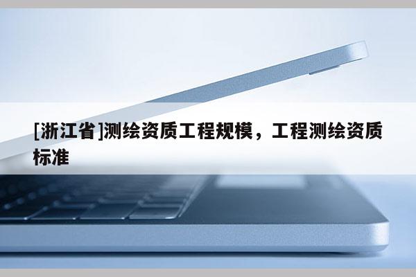 [浙江省]測繪資質工程規模，工程測繪資質標準