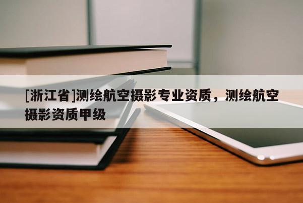 [浙江省]測繪航空攝影專業資質，測繪航空攝影資質甲級