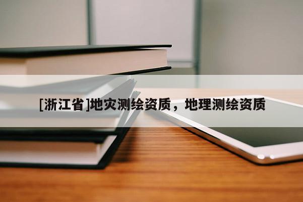[浙江省]地災測繪資質，地理測繪資質