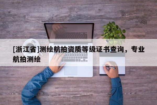 [浙江省]測繪航拍資質等級證書查詢，專業航拍測繪