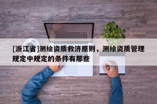 [浙江省]測繪資質救濟原則，測繪資質管理規定中規定的條件有那些
