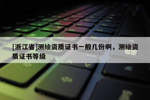 [浙江省]測繪資質證書一般幾份啊，測繪資質證書等級