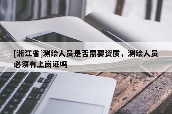 [浙江省]測繪人員是否需要資質(zhì)，測繪人員必須有上崗證嗎