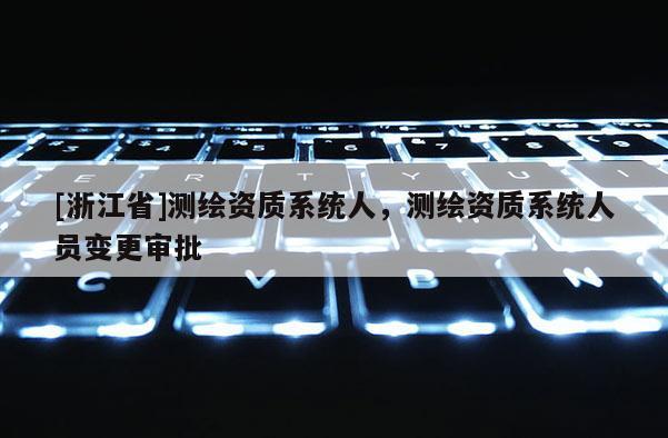 [浙江省]測繪資質系統人，測繪資質系統人員變更審批