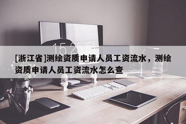 [浙江省]測(cè)繪資質(zhì)申請(qǐng)人員工資流水，測(cè)繪資質(zhì)申請(qǐng)人員工資流水怎么查