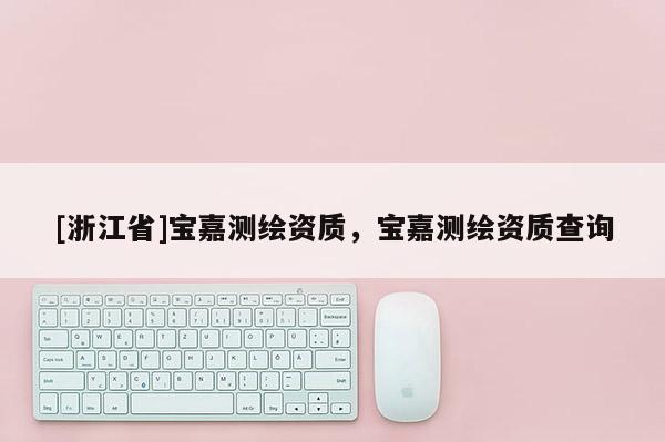[浙江省]寶嘉測繪資質，寶嘉測繪資質查詢