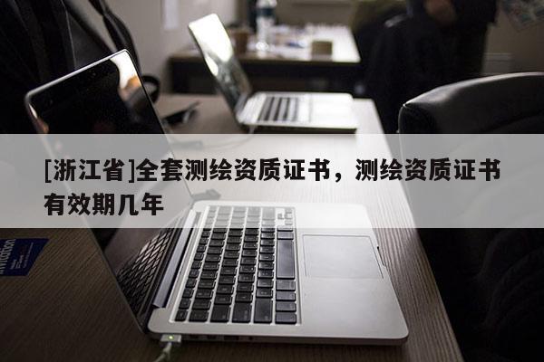 [浙江省]全套測繪資質證書，測繪資質證書有效期幾年