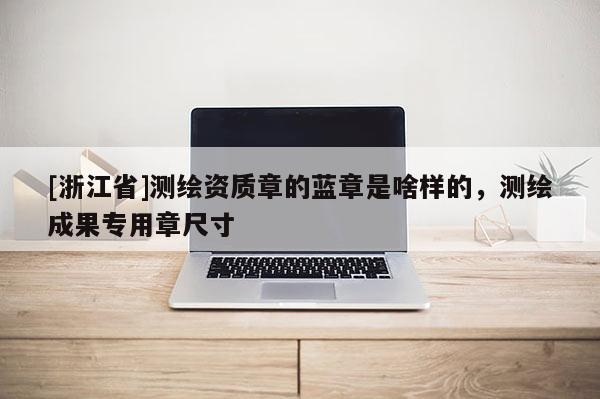 [浙江省]測繪資質章的藍章是啥樣的，測繪成果專用章尺寸