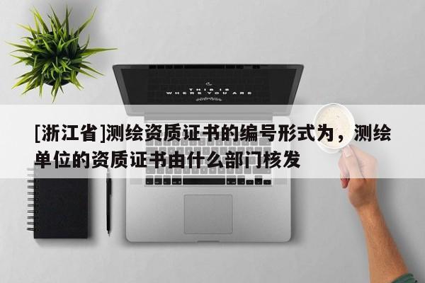 [浙江省]測(cè)繪資質(zhì)證書(shū)的編號(hào)形式為，測(cè)繪單位的資質(zhì)證書(shū)由什么部門(mén)核發(fā)