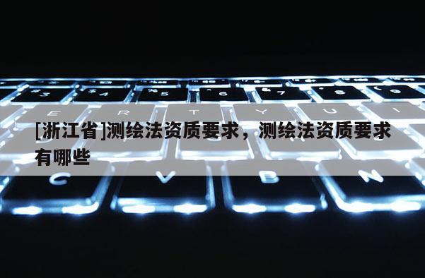 [浙江省]測繪法資質要求，測繪法資質要求有哪些