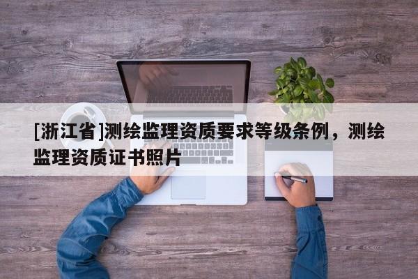 [浙江省]測繪監(jiān)理資質(zhì)要求等級條例，測繪監(jiān)理資質(zhì)證書照片