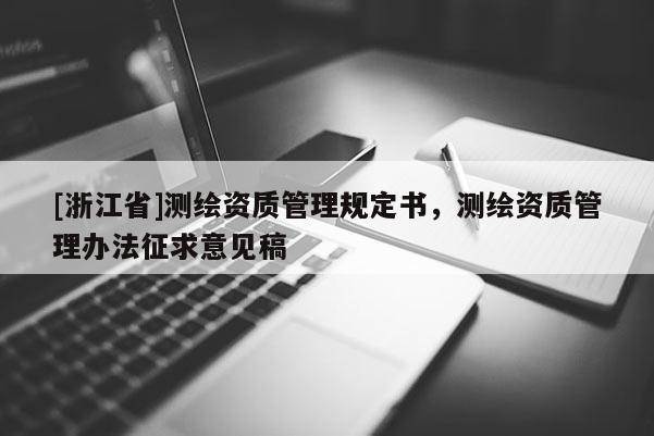 [浙江省]測繪資質管理規定書，測繪資質管理辦法征求意見稿