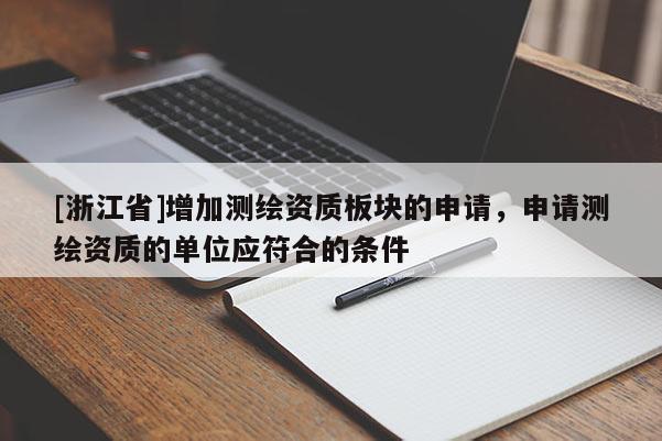 [浙江省]增加測繪資質(zhì)板塊的申請，申請測繪資質(zhì)的單位應符合的條件