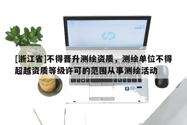 [浙江省]不得晉升測繪資質，測繪單位不得超越資質等級許可的范圍從事測繪活動