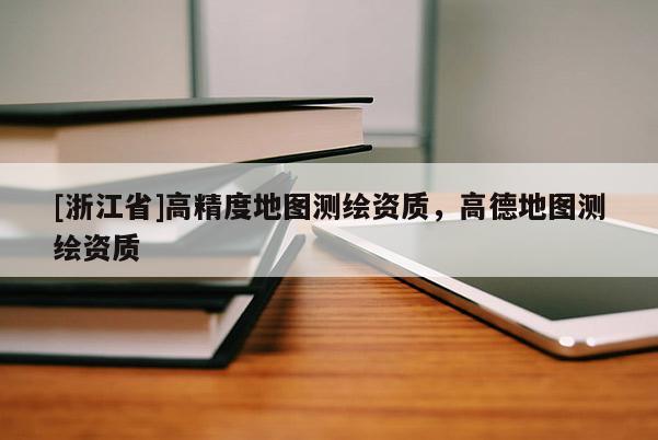 [浙江省]高精度地圖測繪資質，高德地圖測繪資質