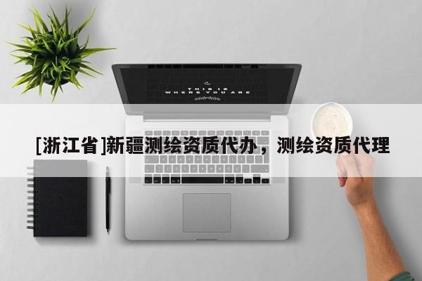 [浙江省]新疆測繪資質(zhì)代辦，測繪資質(zhì)代理