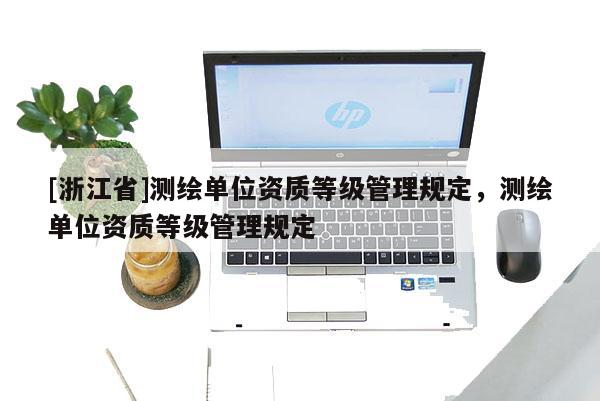 [浙江省]測繪單位資質等級管理規定，測繪單位資質等級管理規定