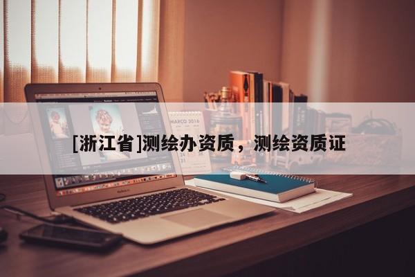 [浙江省]測繪辦資質，測繪資質證